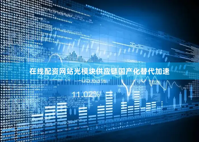 在线配资网站光模块供应链国产化替代加速