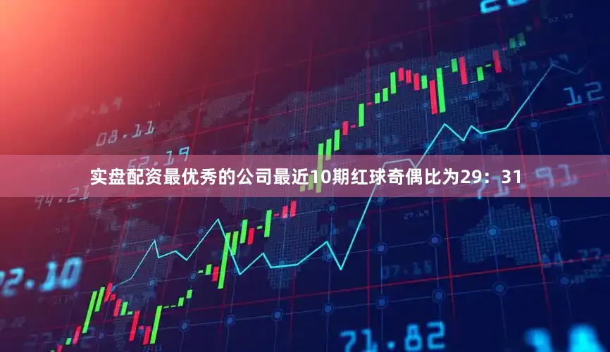 实盘配资最优秀的公司最近10期红球奇偶比为29：31