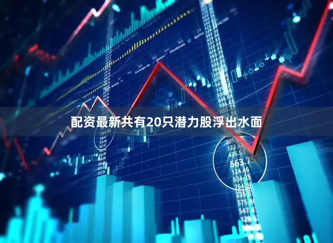 配资最新共有20只潜力股浮出水面