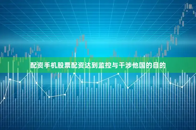 配资手机股票配资达到监控与干涉他国的目的