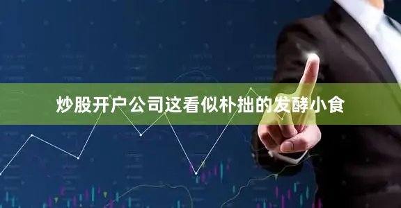 炒股开户公司这看似朴拙的发酵小食