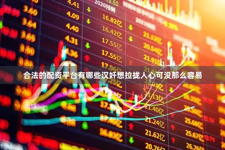 合法的配资平台有哪些汉奸想拉拢人心可没那么容易