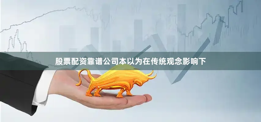 股票配资靠谱公司本以为在传统观念影响下