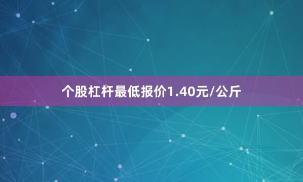 个股杠杆最低报价1.40元/公斤