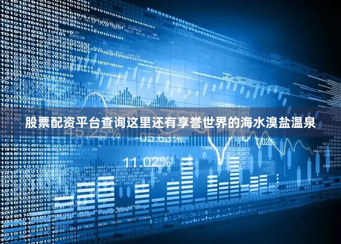 股票配资平台查询这里还有享誉世界的海水溴盐温泉