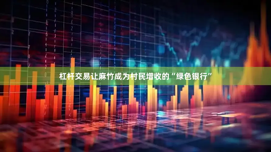 杠杆交易让麻竹成为村民增收的“绿色银行”