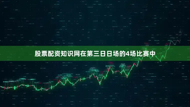 股票配资知识网在第三日日场的4场比赛中