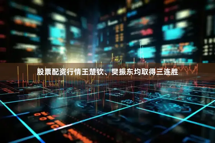 股票配资行情王楚钦、樊振东均取得三连胜