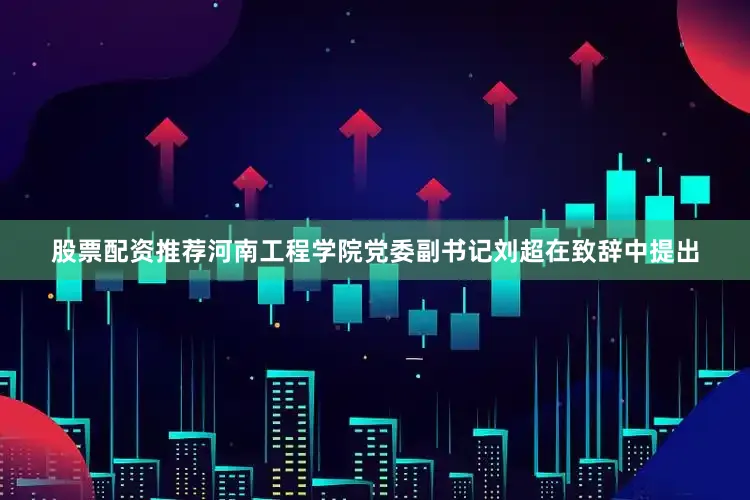股票配资推荐河南工程学院党委副书记刘超在致辞中提出