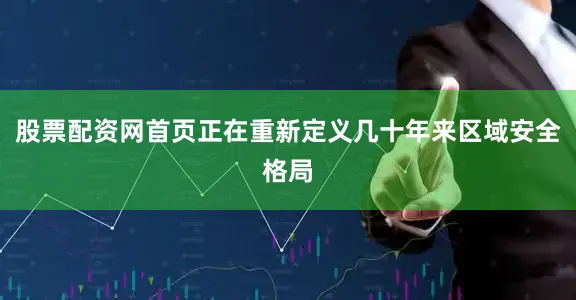 股票配资网首页正在重新定义几十年来区域安全格局