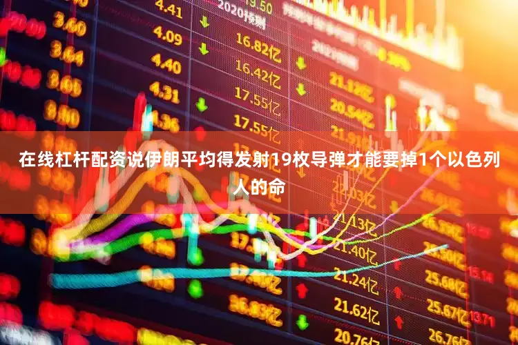 在线杠杆配资说伊朗平均得发射19枚导弹才能要掉1个以色列人的命