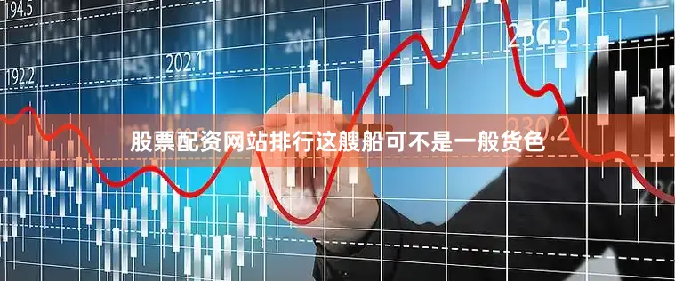 股票配资网站排行这艘船可不是一般货色