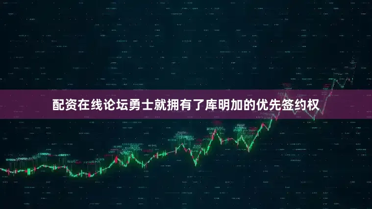 配资在线论坛勇士就拥有了库明加的优先签约权