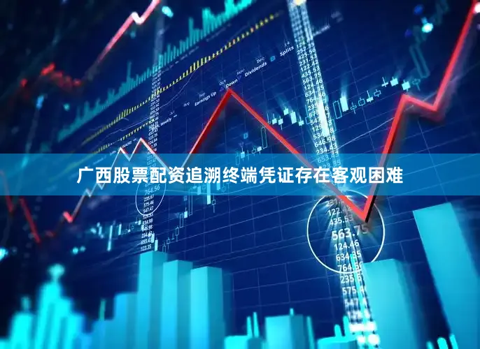 广西股票配资追溯终端凭证存在客观困难