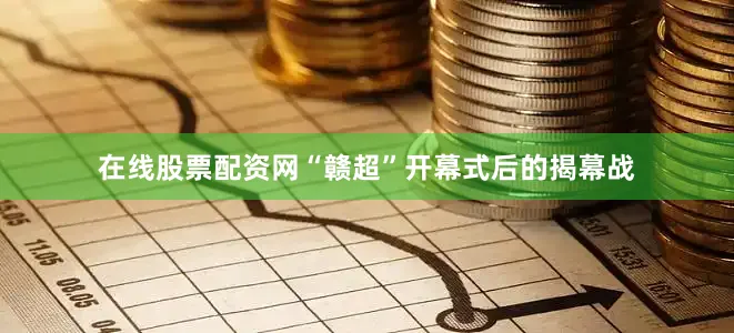 在线股票配资网“赣超”开幕式后的揭幕战