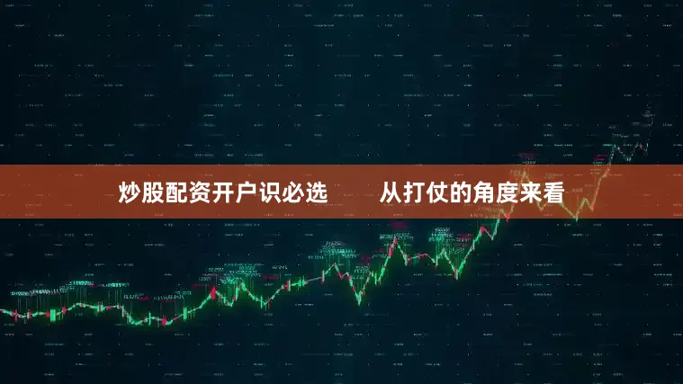 炒股配资开户识必选        从打仗的角度来看