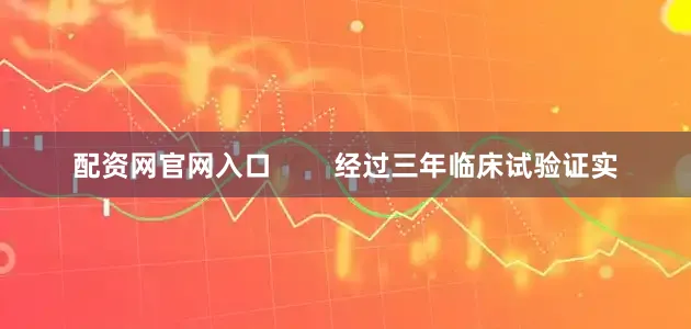 配资网官网入口        经过三年临床试验证实