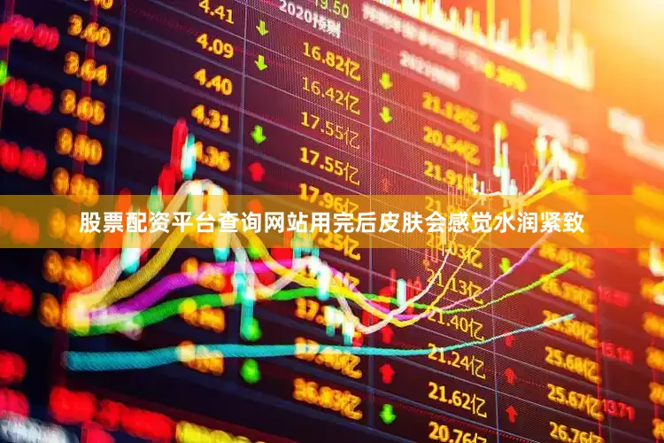 股票配资平台查询网站用完后皮肤会感觉水润紧致