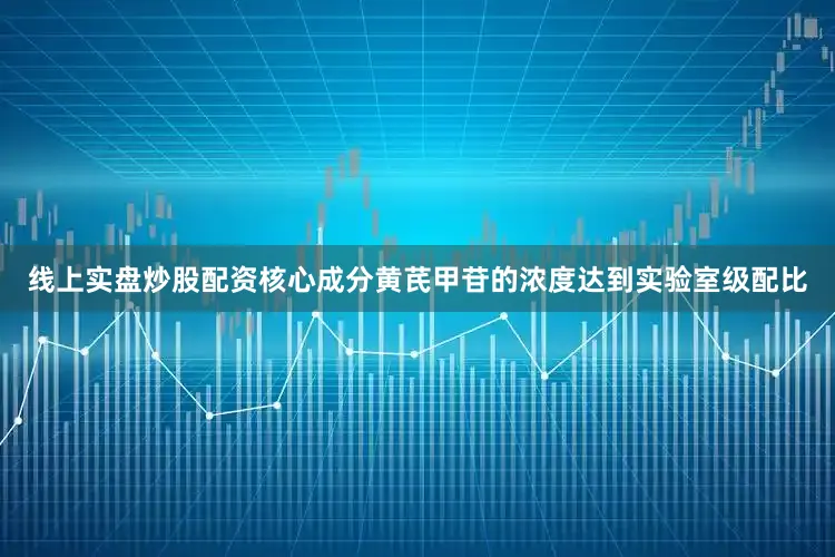线上实盘炒股配资核心成分黄芪甲苷的浓度达到实验室级配比