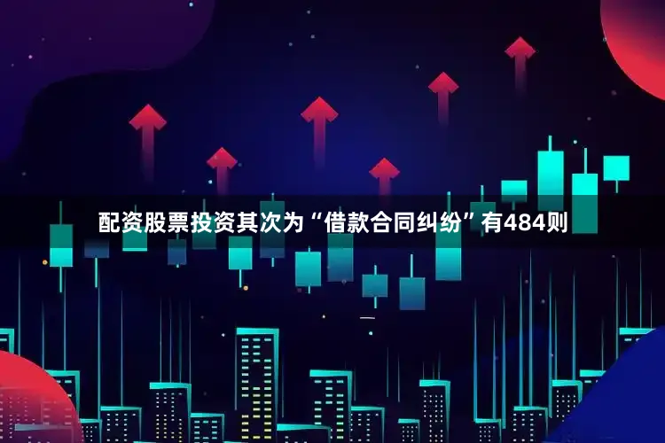 配资股票投资其次为“借款合同纠纷”有484则
