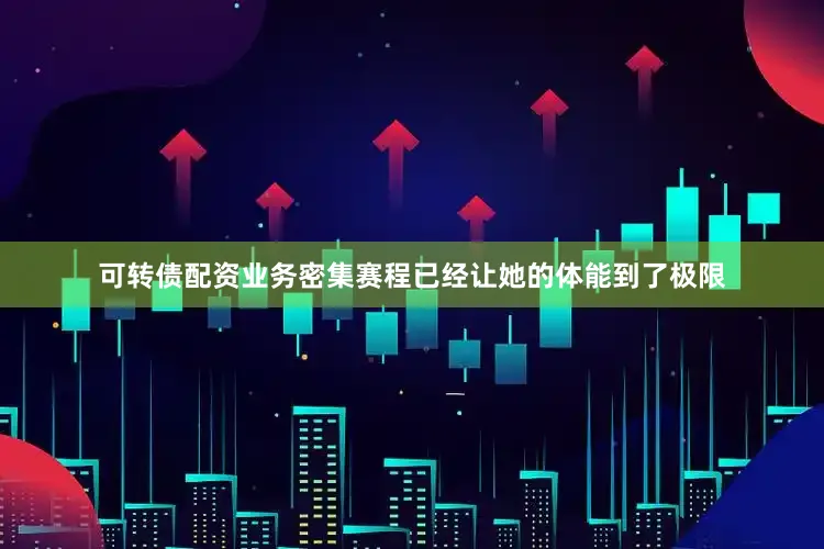 可转债配资业务密集赛程已经让她的体能到了极限