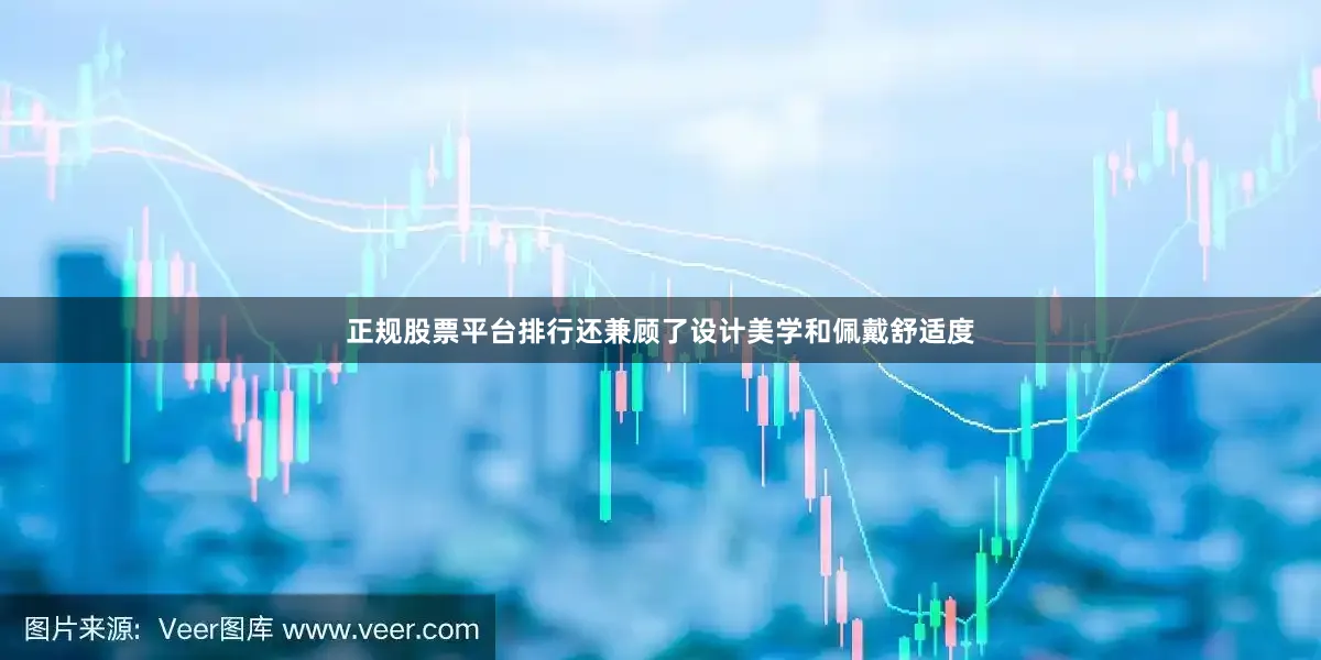 正规股票平台排行还兼顾了设计美学和佩戴舒适度