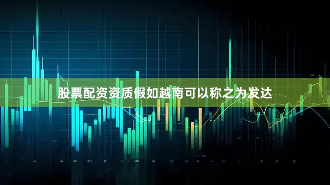 股票配资资质假如越南可以称之为发达