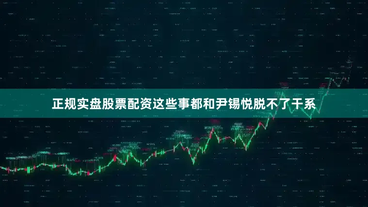 正规实盘股票配资这些事都和尹锡悦脱不了干系