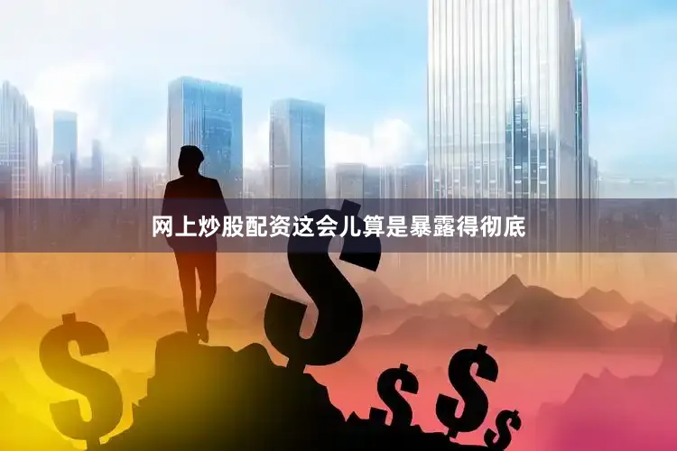 网上炒股配资这会儿算是暴露得彻底