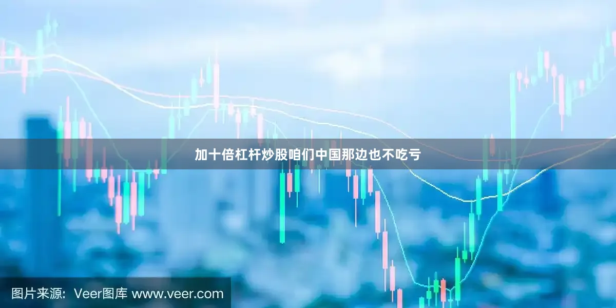 加十倍杠杆炒股咱们中国那边也不吃亏