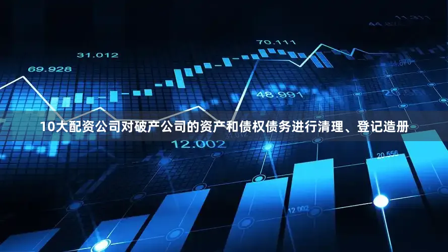 10大配资公司对破产公司的资产和债权债务进行清理、登记造册