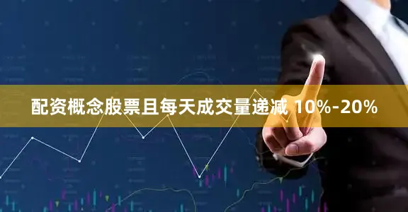 配资概念股票且每天成交量递减 10%-20%