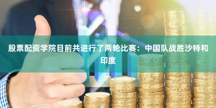 股票配资学院目前共进行了两轮比赛：中国队战胜沙特和印度