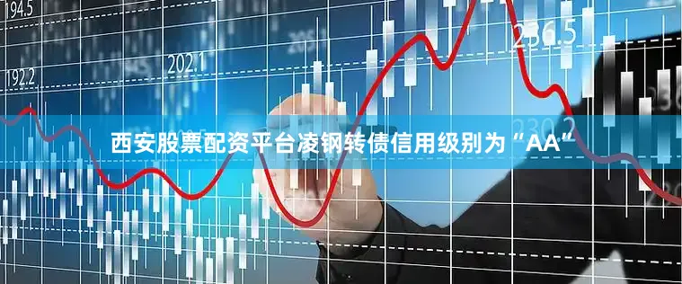 西安股票配资平台凌钢转债信用级别为“AA”