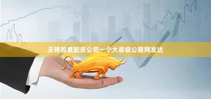 无锡股票配资公司一个大县级公路网发达