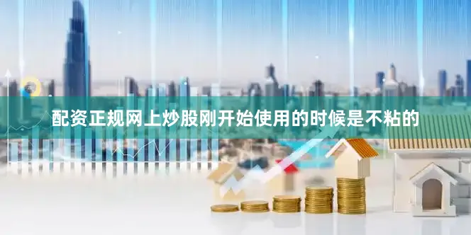 配资正规网上炒股刚开始使用的时候是不粘的