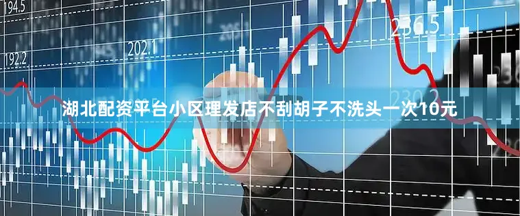 湖北配资平台小区理发店不刮胡子不洗头一次10元