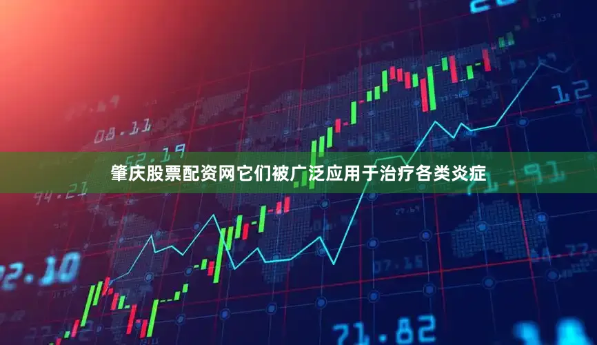 肇庆股票配资网它们被广泛应用于治疗各类炎症