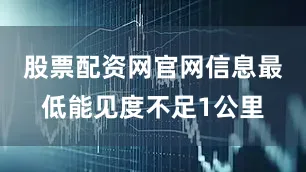 股票配资网官网信息最低能见度不足1公里